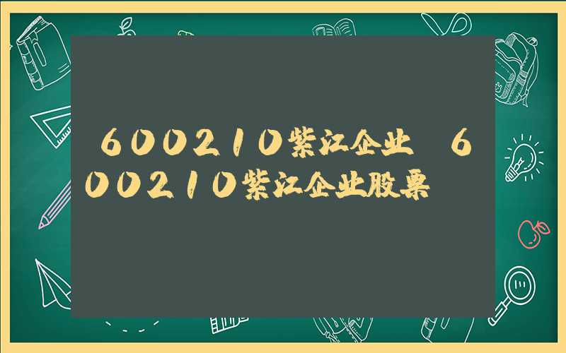 600210紫江企业（600210紫江企业股票）