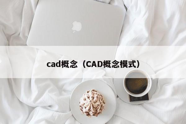 cad概念（CAD概念模式）,第1张