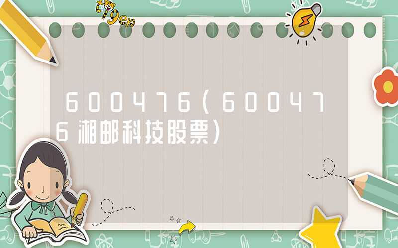 600476（600476湘邮科技股票）